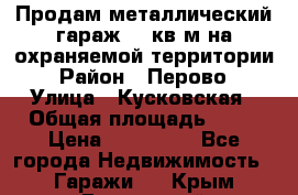 Продам металлический гараж,18 кв.м на охраняемой территории › Район ­ Перово › Улица ­ Кусковская › Общая площадь ­ 18 › Цена ­ 250 000 - Все города Недвижимость » Гаражи   . Крым,Грэсовский